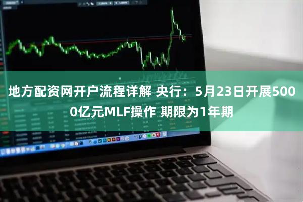 地方配资网开户流程详解 央行：5月23日开展5000亿元MLF操作 期限为1年期