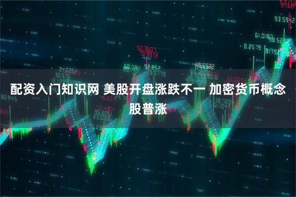 配资入门知识网 美股开盘涨跌不一 加密货币概念股普涨