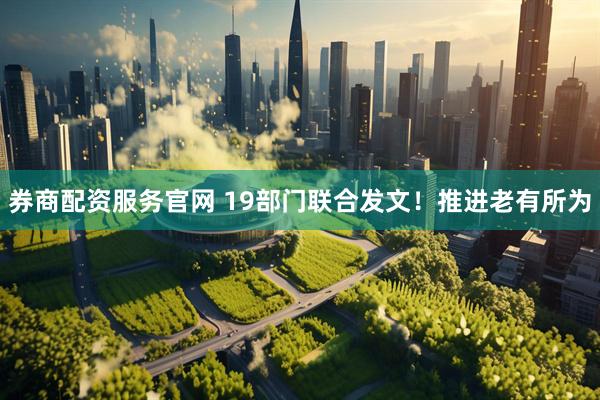 券商配资服务官网 19部门联合发文！推进老有所为