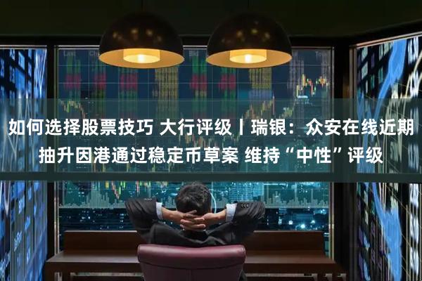 如何选择股票技巧 大行评级丨瑞银：众安在线近期抽升因港通过稳定币草案 维持“中性”评级