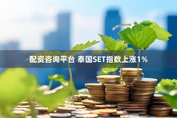 配资咨询平台 泰国SET指数上涨1%