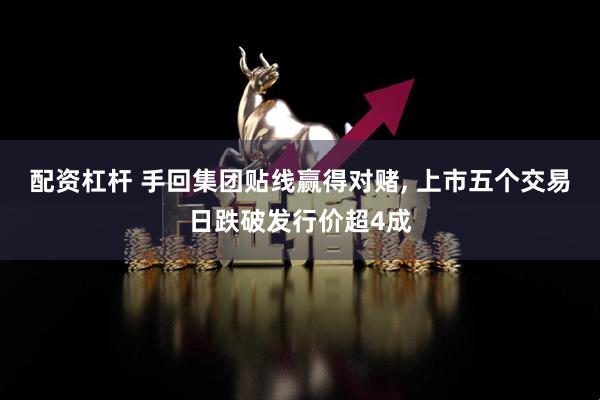 配资杠杆 手回集团贴线赢得对赌, 上市五个交易日跌破发行价超4成