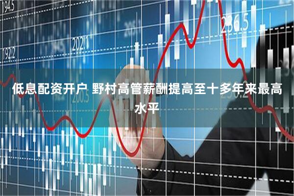 低息配资开户 野村高管薪酬提高至十多年来最高水平
