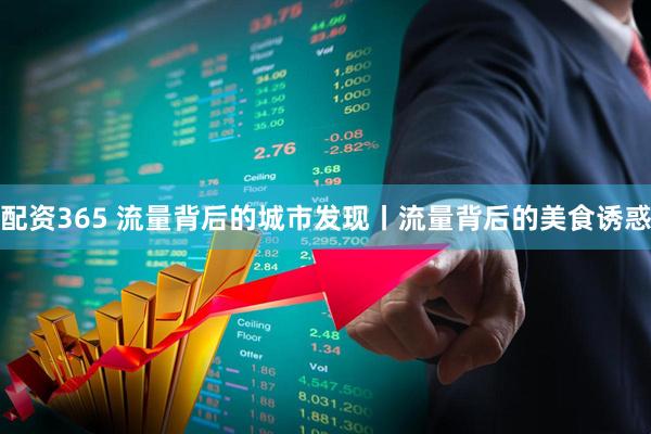 配资365 流量背后的城市发现丨流量背后的美食诱惑