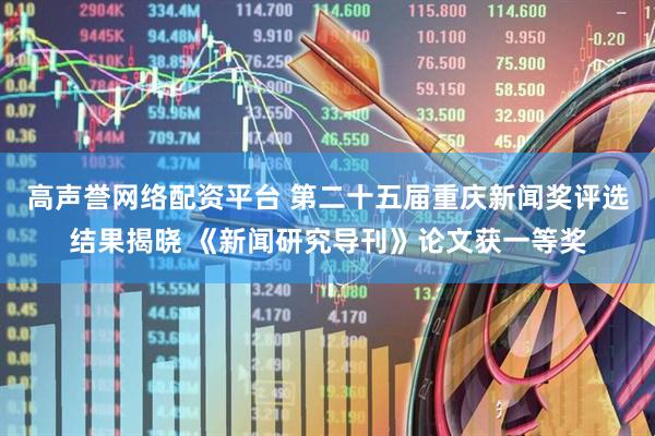 高声誉网络配资平台 第二十五届重庆新闻奖评选结果揭晓 《新闻研究导刊》论文获一等奖