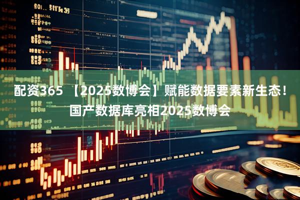 配资365 【2025数博会】赋能数据要素新生态！国产数据库亮相2025数博会