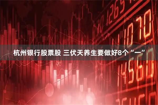 杭州银行股票股 三伏天养生要做好8个“一”