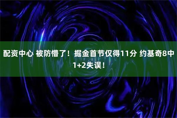 配资中心 被防懵了！掘金首节仅得11分 约基奇8中1+2失误！