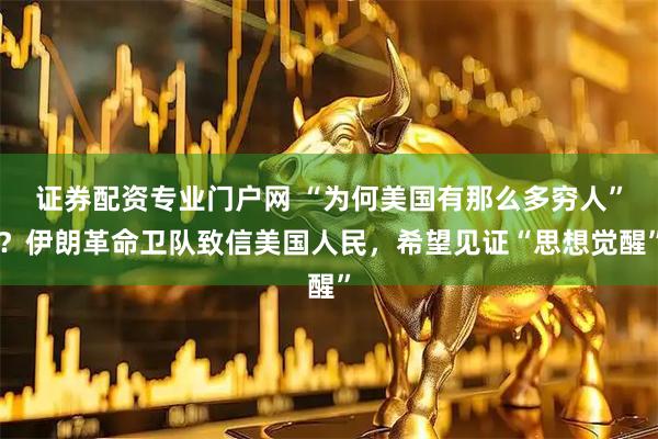 证券配资专业门户网 “为何美国有那么多穷人”？伊朗革命卫队致信美国人民，希望见证“思想觉醒”